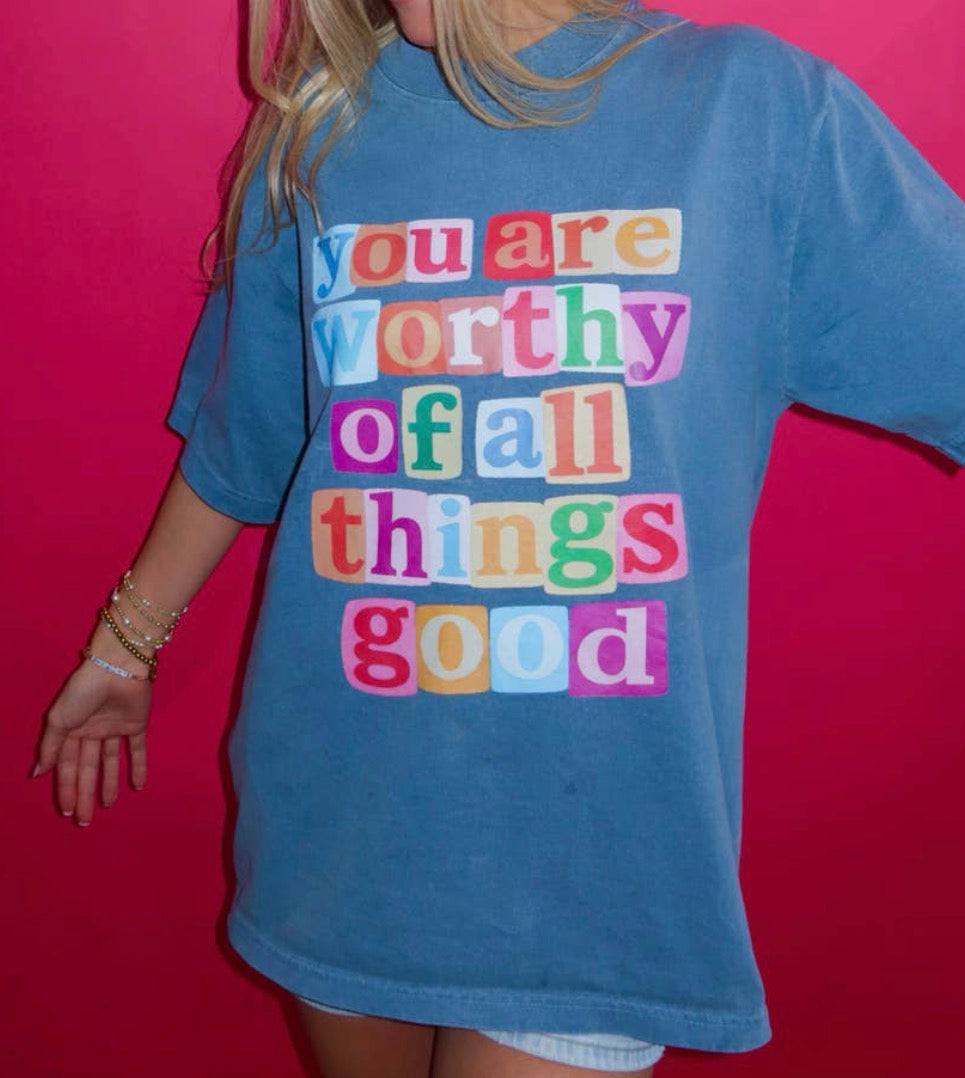 You are Worthy of all things GOOD - Tee